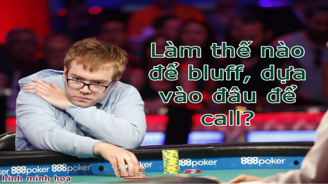 Bài Poker – Làm thế nào để bluff dựa vào đâu để call